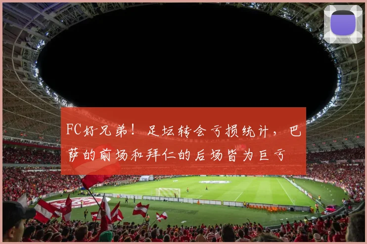 FC好兄弟！足坛转会亏损统计，巴萨的前场和拜仁的后场皆为巨亏