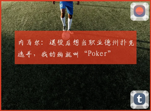 内马尔：退役后想当职业德州扑克选手，我的狗就叫“Poker”
