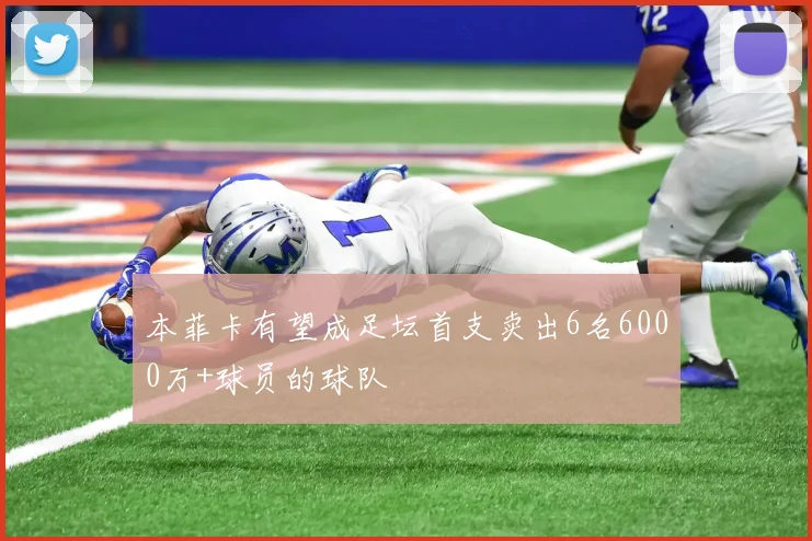 本菲卡有望成足坛首支卖出6名6000万+球员的球队