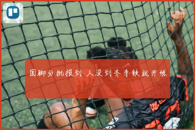 国脚分批报到 人没到齐李铁就开练
