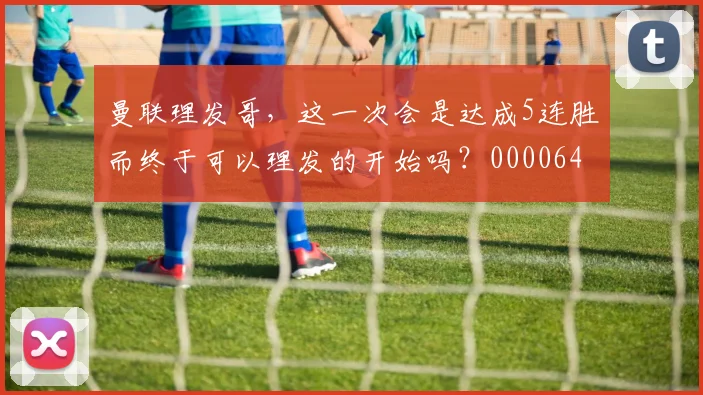 曼联理发哥，这一次会是达成5连胜而终于可以理发的开始吗？0000644