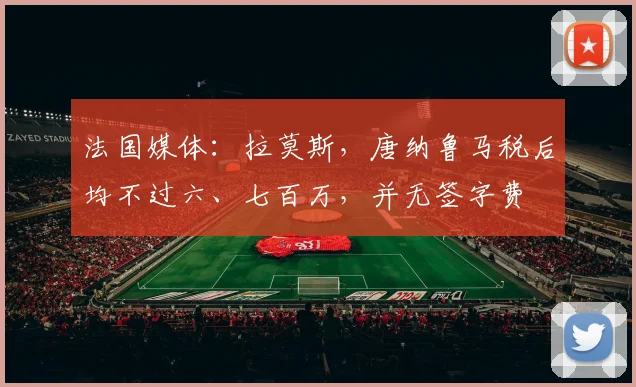 法国媒体：拉莫斯，唐纳鲁马税后均不过六、七百万，并无签字费