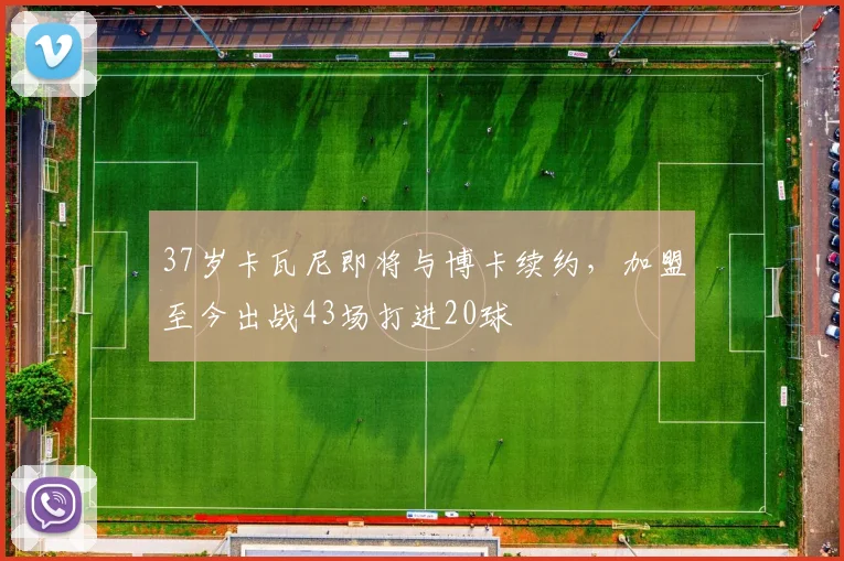 37岁卡瓦尼即将与博卡续约，加盟至今出战43场打进20球