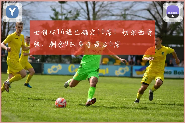 世俱杯16强已确定10席！切尔西晋级，剩余9队争夺最后6席