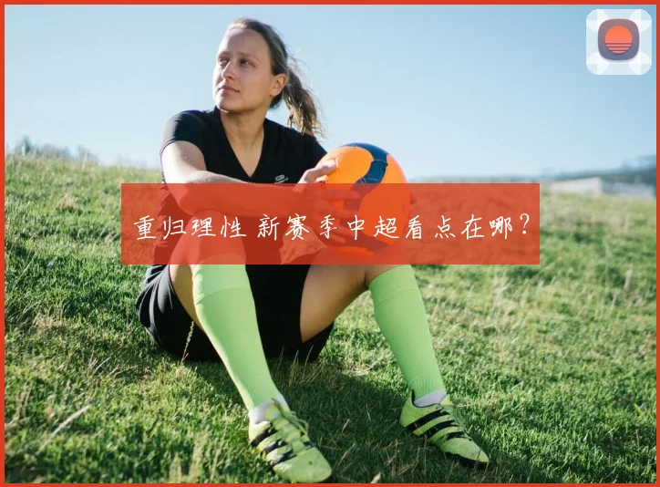 重归理性 新赛季中超看点在哪？