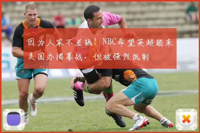 因为人家不差钱！NBC希望英超能来美国办揭幕战，但被强烈抵制