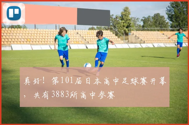 真好！第101届日本高中足球赛开幕，共有3883所高中参赛