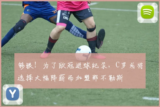 够狠！为了欧冠进球纪录，C罗或将选择大幅降薪而加盟那不勒斯