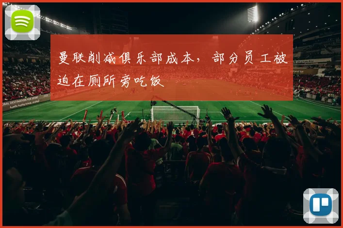 曼联削减俱乐部成本，部分员工被迫在厕所旁吃饭