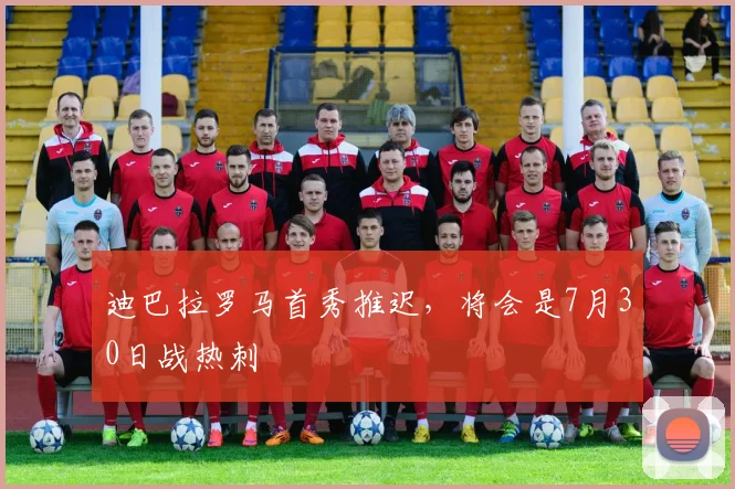 迪巴拉罗马首秀推迟，将会是7月30日战热刺