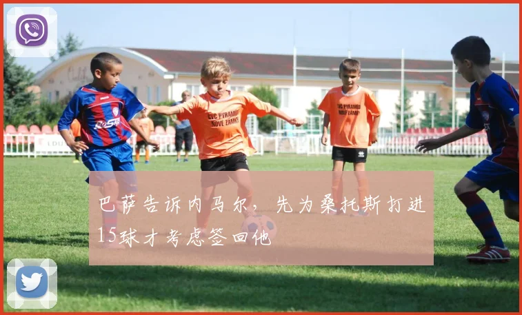 巴萨告诉内马尔，先为桑托斯打进15球才考虑签回他