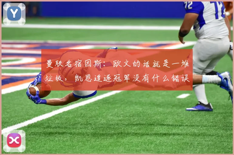 曼联名宿因斯：欧文的话就是一堆垃圾，凯恩追逐冠军没有什么错误