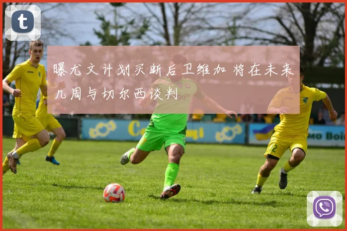 曝尤文计划买断后卫维加 将在未来几周与切尔西谈判