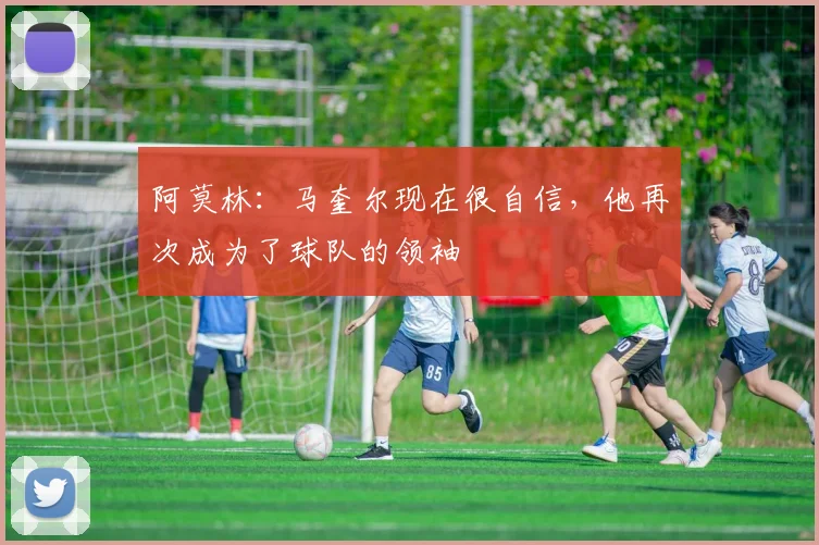 阿莫林：马奎尔现在很自信，他再次成为了球队的领袖