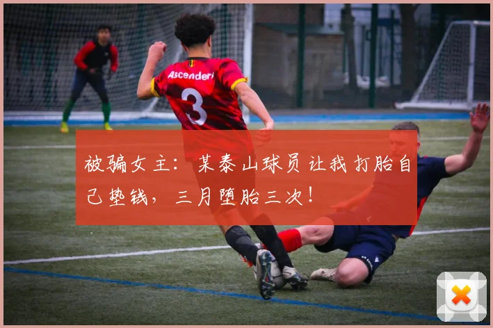 被骗女主：某泰山球员让我打胎自己垫钱，三月堕胎三次！