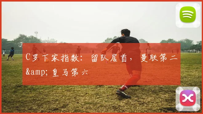 C罗下家指数：留队居首，曼联第二&皇马第六