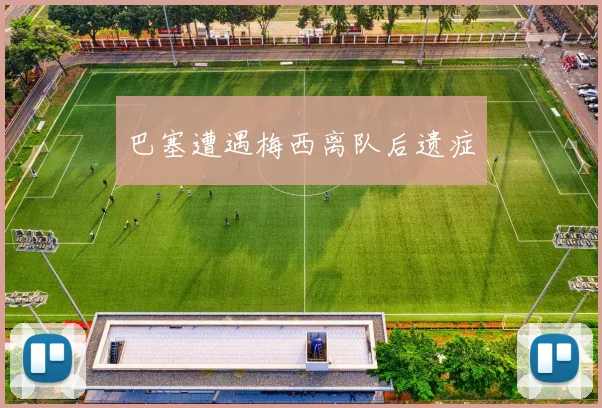 巴塞遭遇梅西离队后遗症