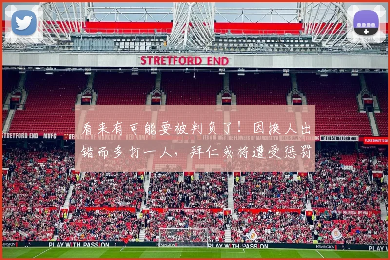 看来有可能要被判负了！因换人出错而多打一人，拜仁或将遭受惩罚