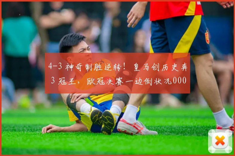 4-3 神奇制胜逆转！皇马创历史奔 3 冠王，欧冠决赛一边倒状况0000644