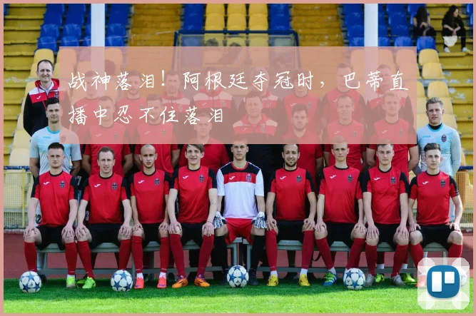 战神落泪！阿根廷夺冠时，巴蒂直播中忍不住落泪