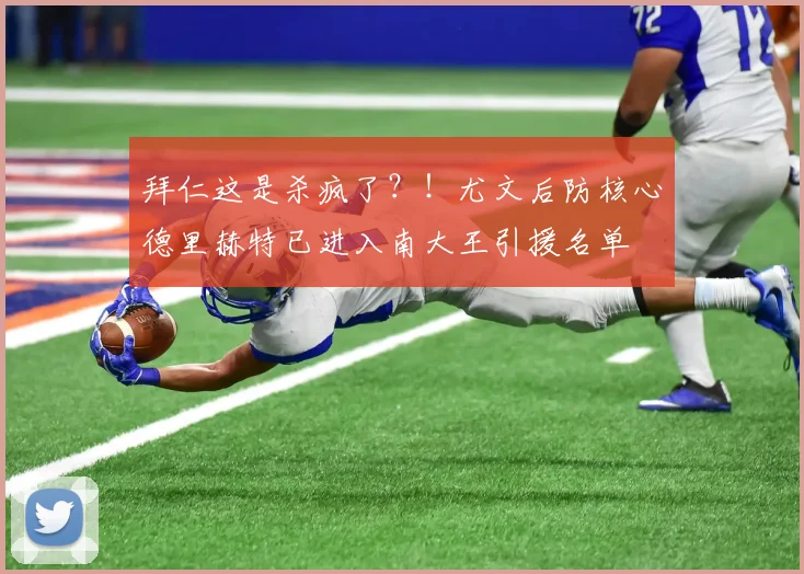 拜仁这是杀疯了？！尤文后防核心德里赫特已进入南大王引援名单