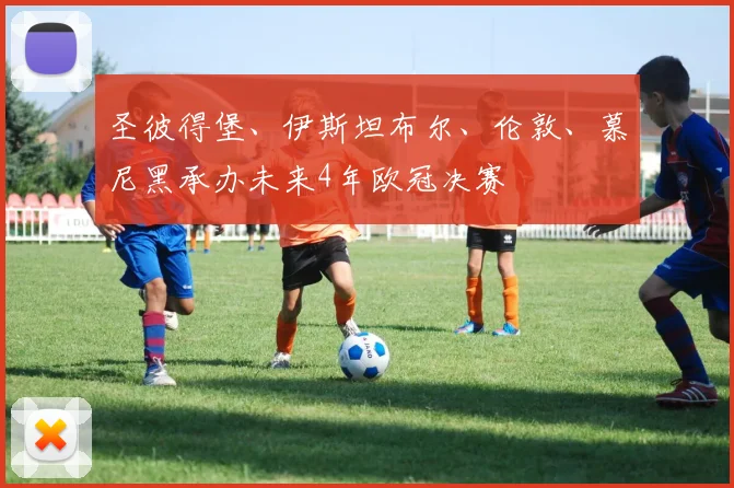 圣彼得堡、伊斯坦布尔、伦敦、慕尼黑承办未来4年欧冠决赛