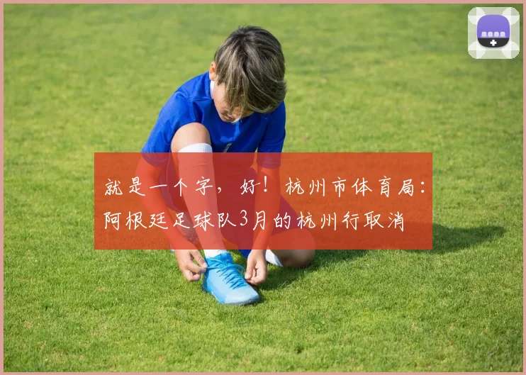 就是一个字，好！杭州市体育局：阿根廷足球队3月的杭州行取消