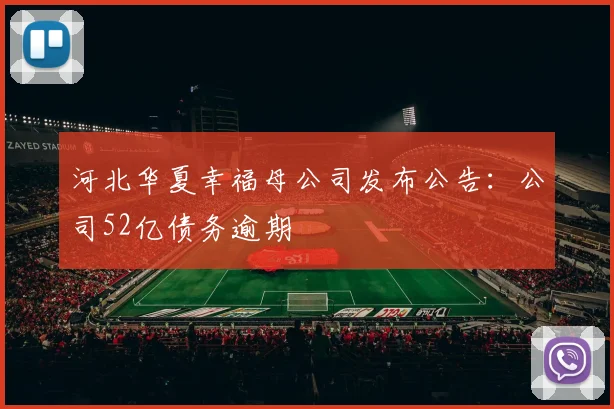 河北华夏幸福母公司发布公告：公司52亿债务逾期