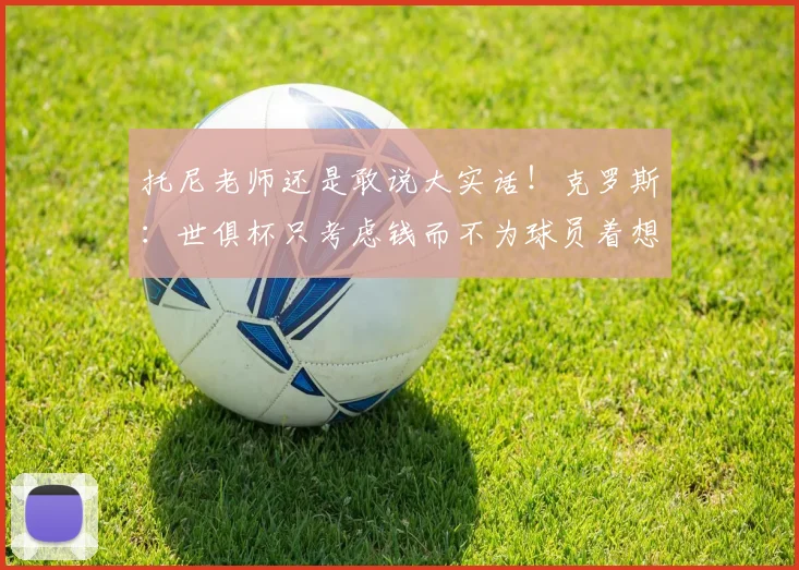 托尼老师还是敢说大实话！克罗斯：世俱杯只考虑钱而不为球员着想