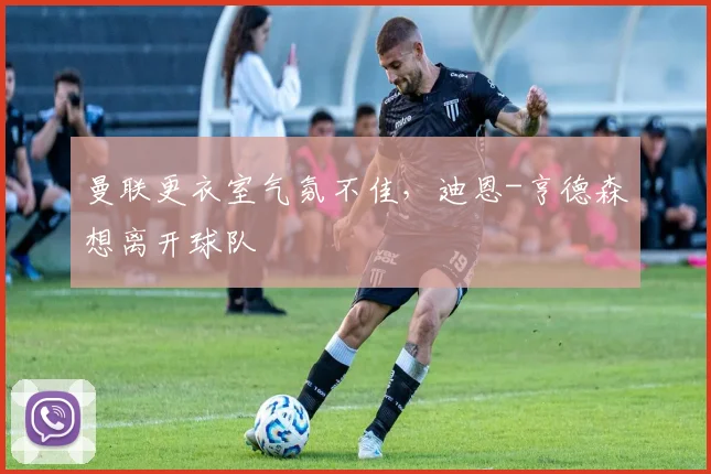 曼联更衣室气氛不佳，迪恩-亨德森想离开球队