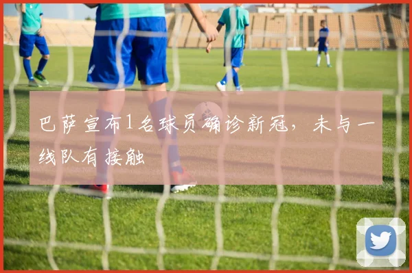 巴萨宣布1名球员确诊新冠，未与一线队有接触