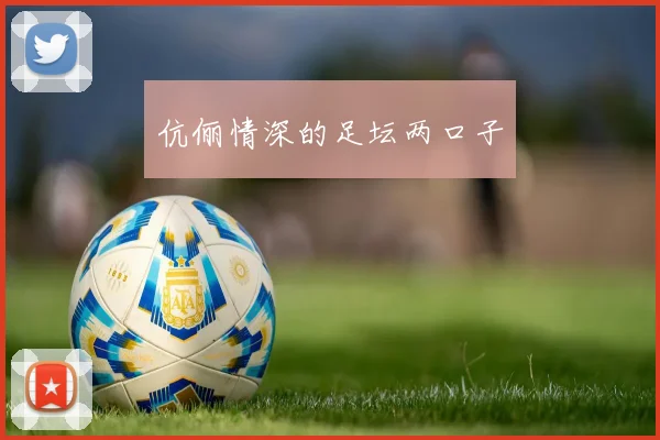 伉俪情深的足坛两口子