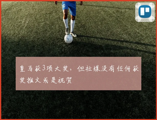 皇马获3项大奖，但社媒没有任何获奖推文或是祝贺