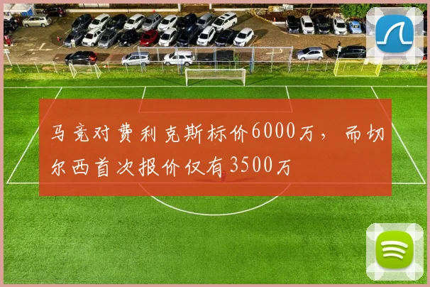马竞对费利克斯标价6000万，而切尔西首次报价仅有3500万