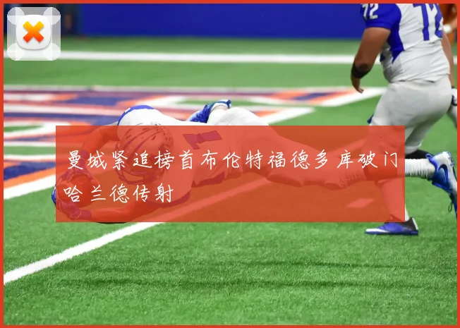 曼城紧追榜首布伦特福德多库破门哈兰德传射