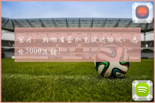 官方：利物浦签加克波达协议，总价5000万镑！